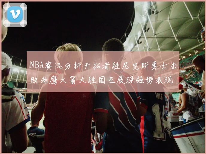 NBA赛况分析开拓者胜尼克斯勇士击败老鹰火箭大胜国王展现强势表现