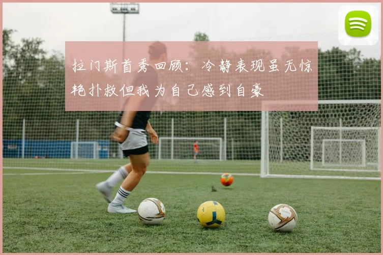 拉门斯首秀回顾：冷静表现虽无惊艳扑救但我为自己感到自豪