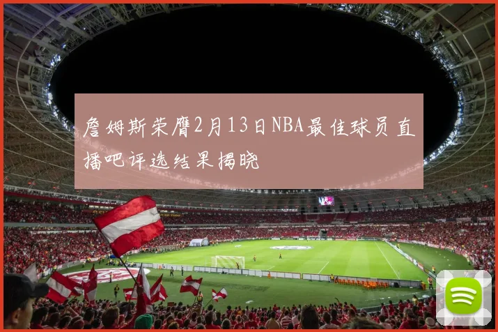 詹姆斯荣膺2月13日NBA最佳球员直播吧评选结果揭晓