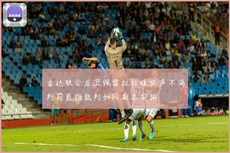 吉达联合后卫佩雷拉社媒发声不满判罚直指裁判如同剧本安排