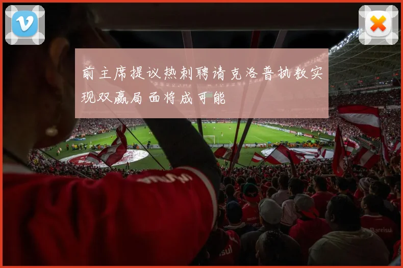 前主席提议热刺聘请克洛普执教实现双赢局面将成可能
