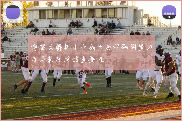 博雷戈解析小卡成长历程强调努力与马刺环境的重要性