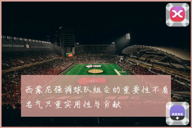 西蒙尼强调球队组合的重要性不看名气只重实用性与贡献