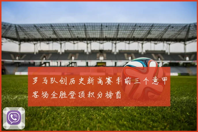 罗马队创历史新高赛季前三个意甲客场全胜登顶积分榜首